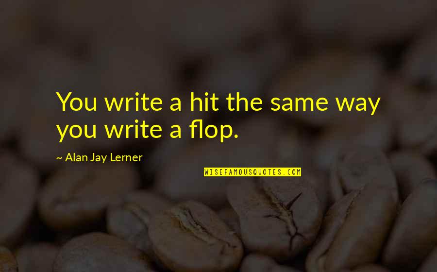 Alan Quotes By Alan Jay Lerner: You write a hit the same way you Alan Quotes By Alan Jay Lerner: You write a hit the same way you