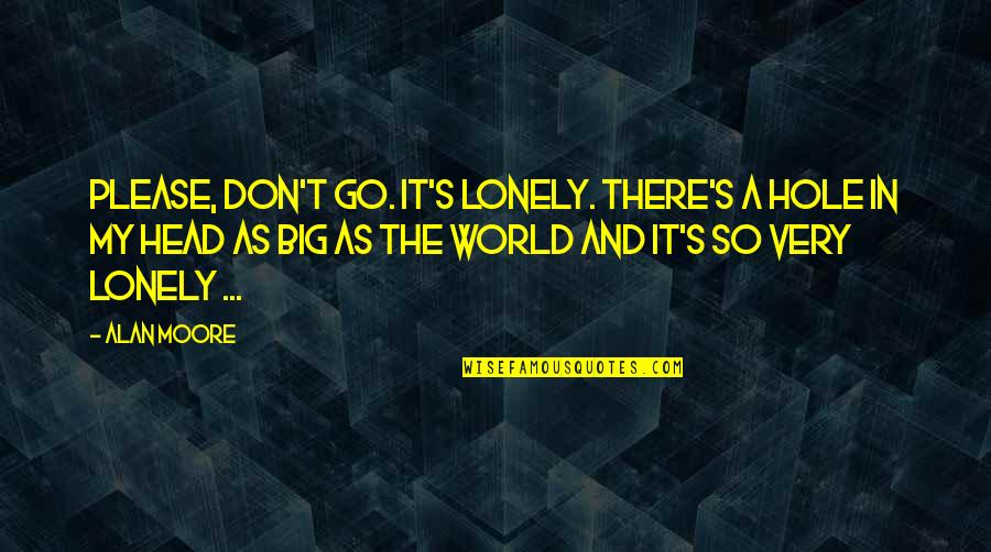 Alan Quotes By Alan Moore: Please, don't go. It's lonely. There's a hole Alan Quotes By Alan Moore: Please, don't go. It's lonely. There's a hole