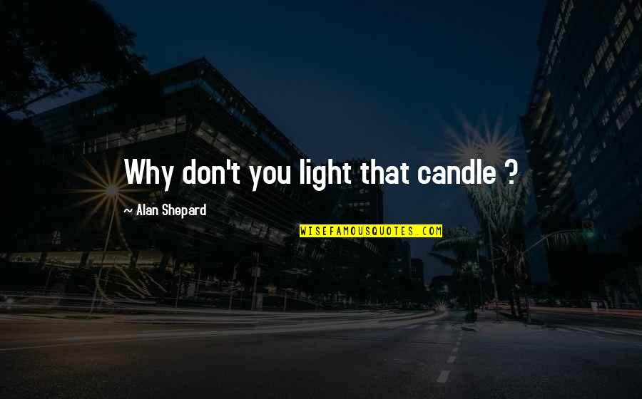 Alan Quotes By Alan Shepard: Why don't you light that candle ? Alan Quotes By Alan Shepard: Why don't you light that candle ?