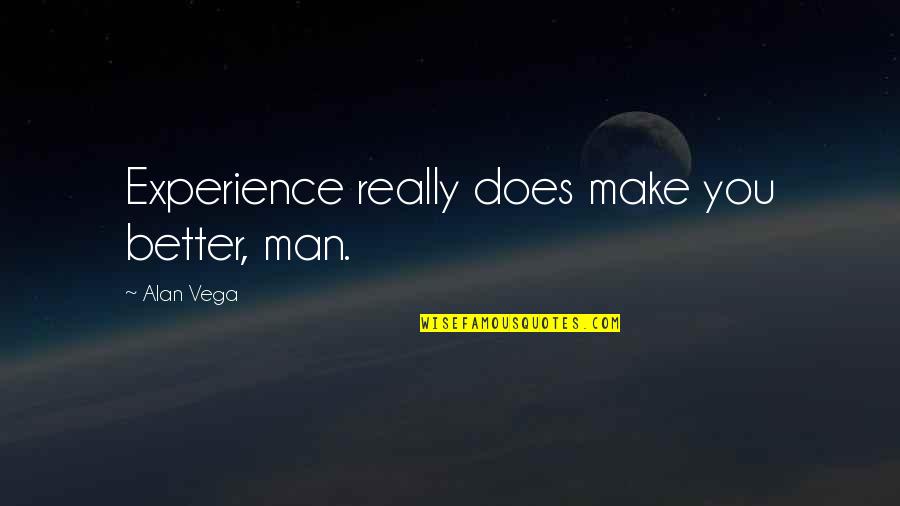 Alan Quotes By Alan Vega: Experience really does make you better, man. Alan Quotes By Alan Vega: Experience really does make you better, man.