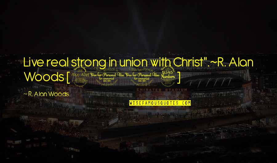 Alan Quotes By R. Alan Woods: Live real strong in union with Christ".~R. Alan
