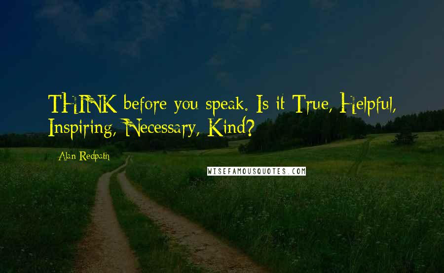 Alan Redpath quotes: THINK before you speak. Is it True, Helpful, Inspiring, Necessary, Kind?