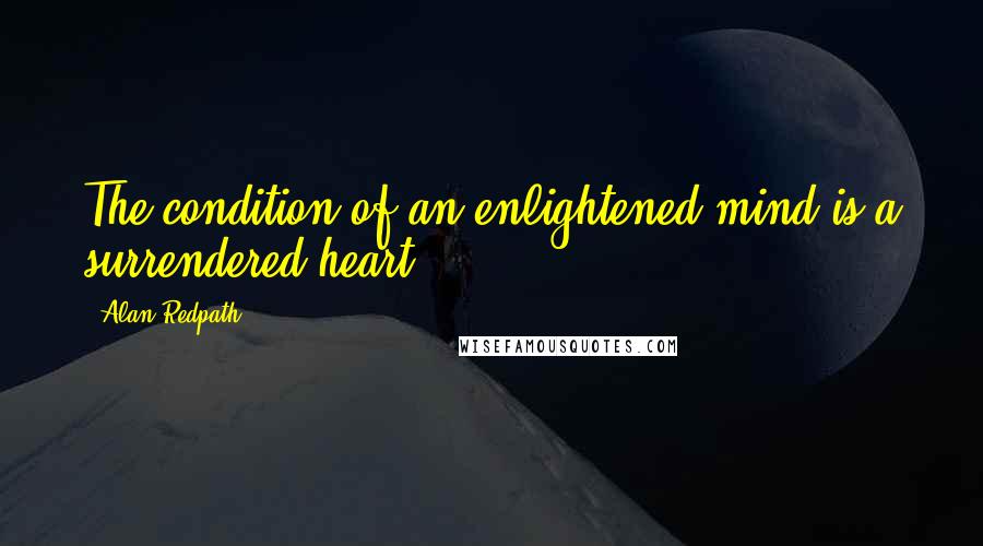 Alan Redpath quotes: The condition of an enlightened mind is a surrendered heart.