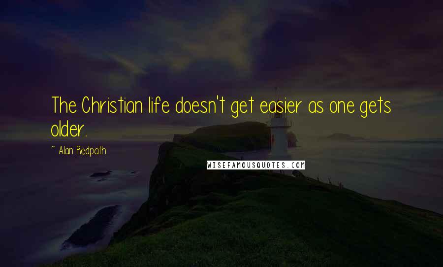 Alan Redpath quotes: The Christian life doesn't get easier as one gets older.