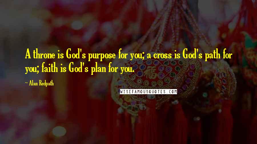 Alan Redpath quotes: A throne is God's purpose for you; a cross is God's path for you; faith is God's plan for you.