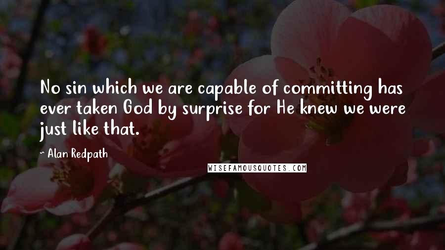 Alan Redpath quotes: No sin which we are capable of committing has ever taken God by surprise for He knew we were just like that.