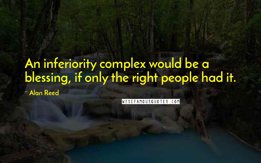 Alan Reed quotes: An inferiority complex would be a blessing, if only the right people had it.