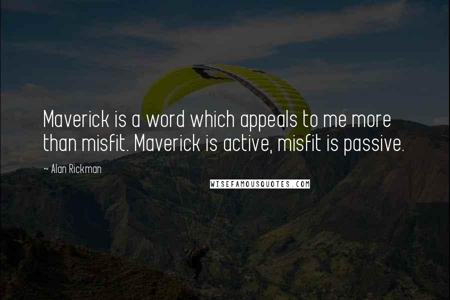 Alan Rickman quotes: Maverick is a word which appeals to me more than misfit. Maverick is active, misfit is passive.
