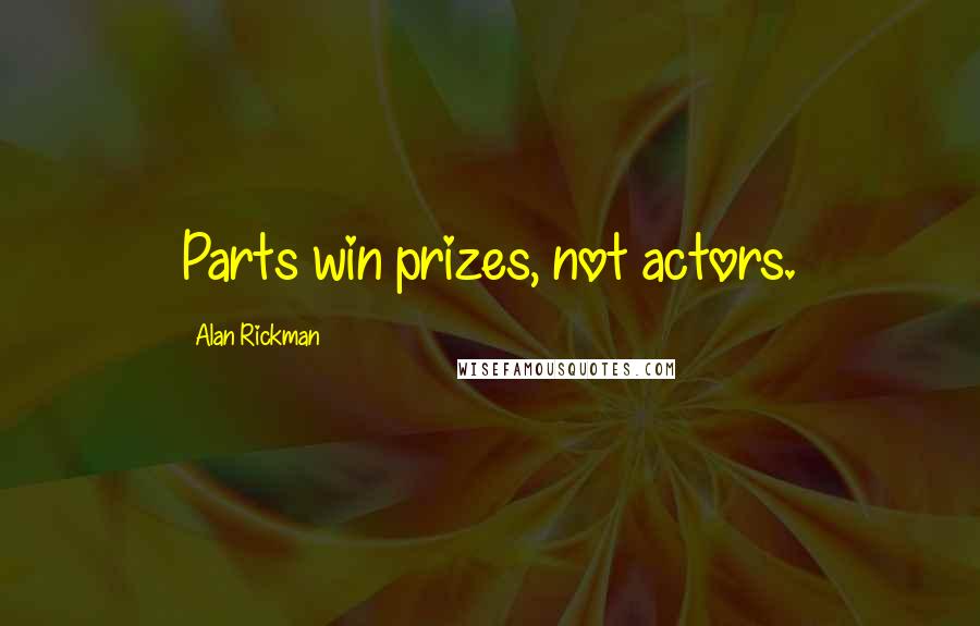 Alan Rickman quotes: Parts win prizes, not actors.