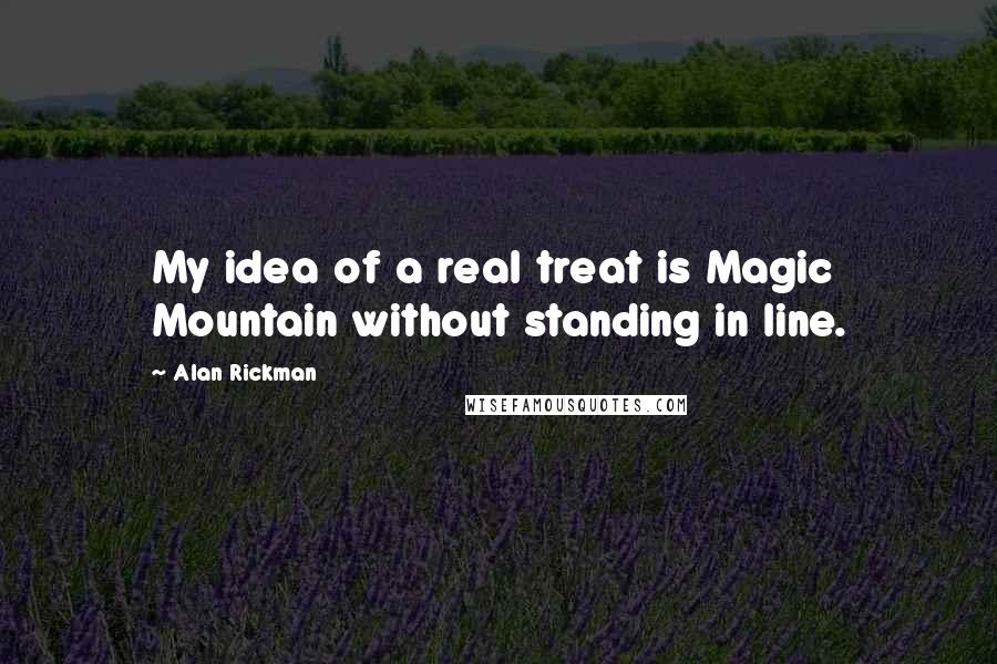 Alan Rickman quotes: My idea of a real treat is Magic Mountain without standing in line.