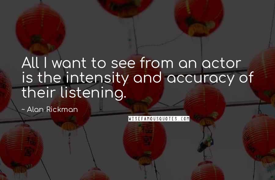 Alan Rickman quotes: All I want to see from an actor is the intensity and accuracy of their listening.