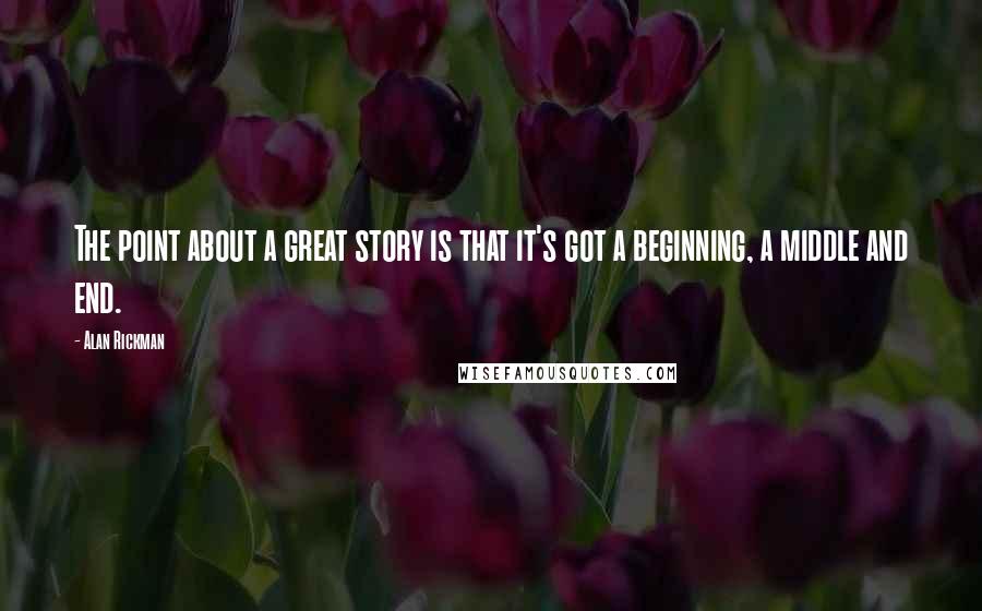 Alan Rickman quotes: The point about a great story is that it's got a beginning, a middle and end.