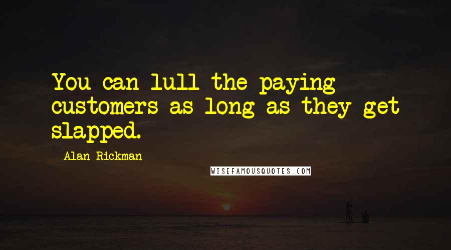 Alan Rickman quotes: You can lull the paying customers as long as they get slapped.