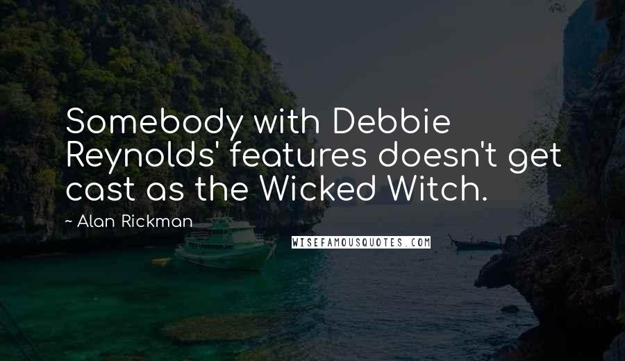 Alan Rickman quotes: Somebody with Debbie Reynolds' features doesn't get cast as the Wicked Witch.