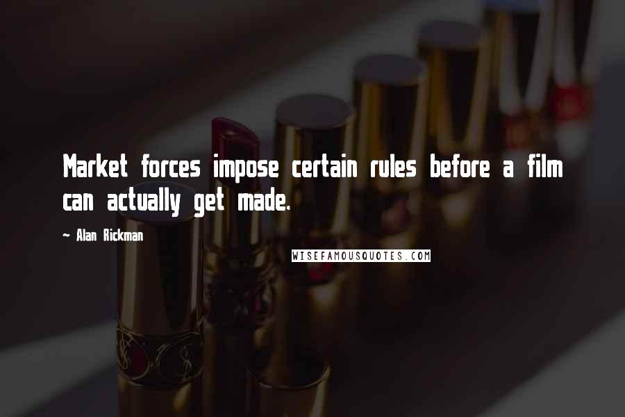 Alan Rickman quotes: Market forces impose certain rules before a film can actually get made.