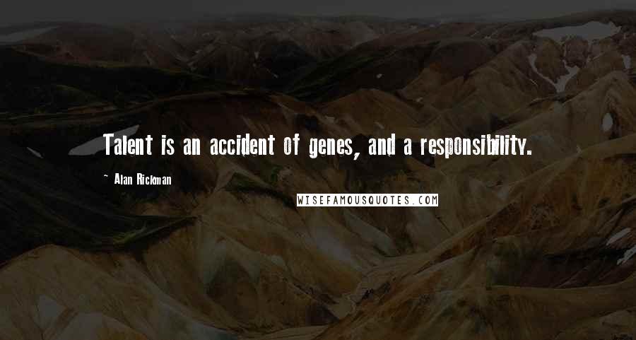 Alan Rickman quotes: Talent is an accident of genes, and a responsibility.