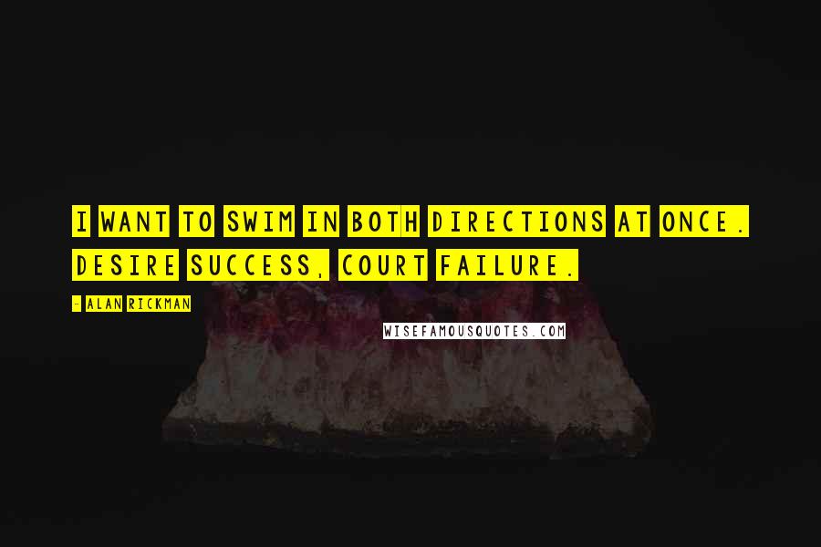 Alan Rickman quotes: I want to swim in both directions at once. Desire success, court failure.