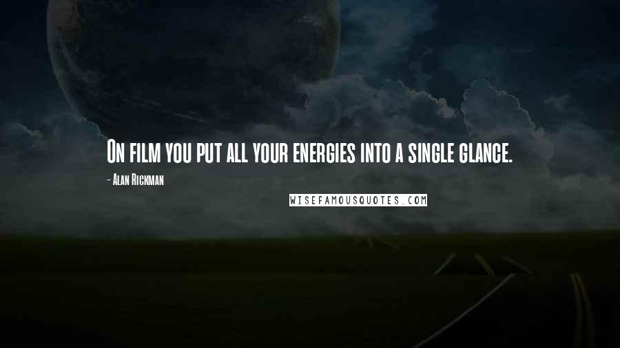 Alan Rickman quotes: On film you put all your energies into a single glance.