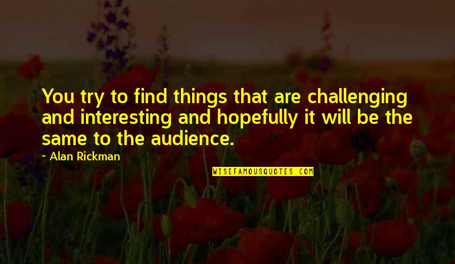 Alan Rickman Quotes By Alan Rickman: You try to find things that are challenging