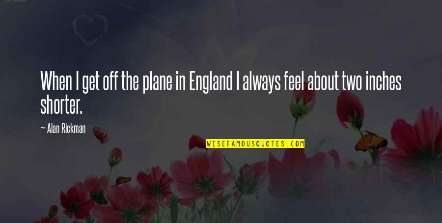 Alan Rickman Quotes By Alan Rickman: When I get off the plane in England