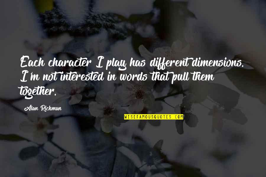 Alan Rickman Quotes By Alan Rickman: Each character I play has different dimensions. I'm