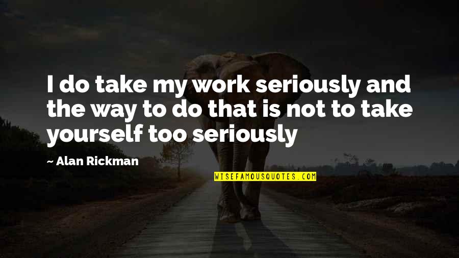 Alan Rickman Quotes By Alan Rickman: I do take my work seriously and the