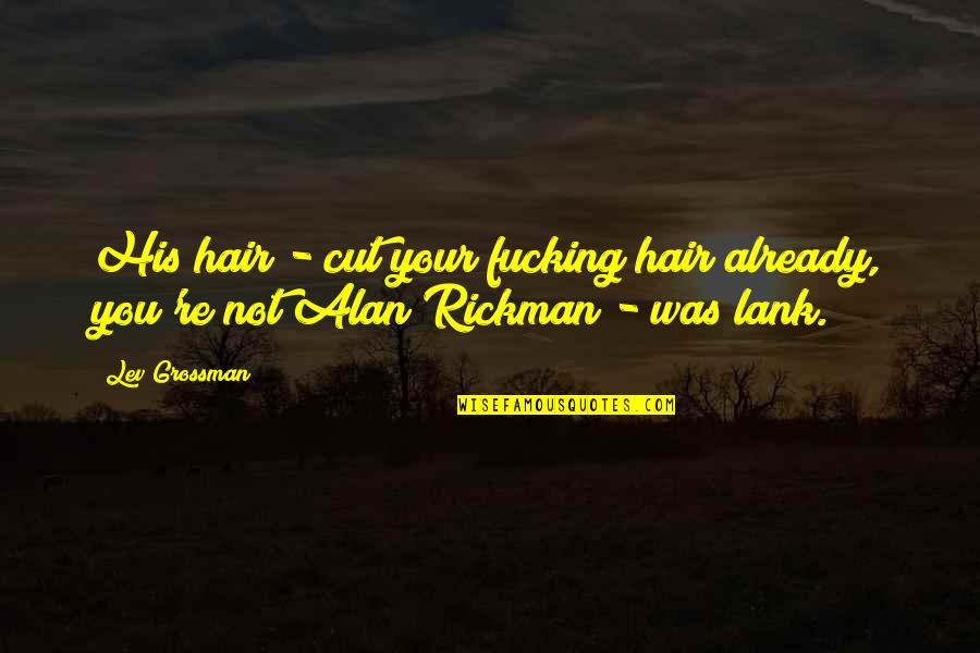 Alan Rickman Quotes By Lev Grossman: His hair - cut your fucking hair already,