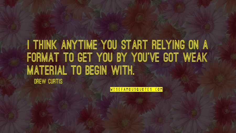Alan Roger Currie Quotes By Drew Curtis: I think anytime you start relying on a