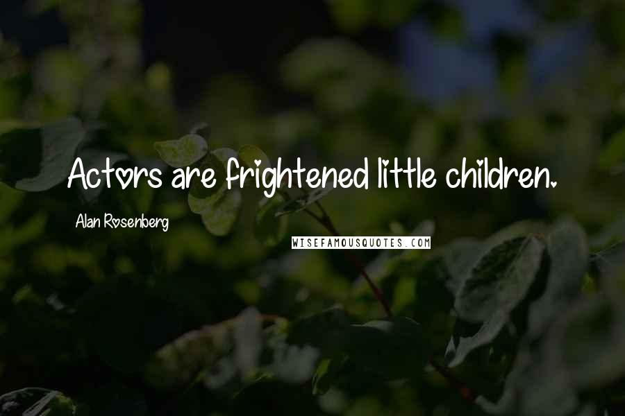 Alan Rosenberg quotes: Actors are frightened little children.