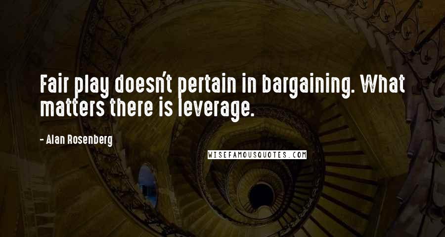 Alan Rosenberg quotes: Fair play doesn't pertain in bargaining. What matters there is leverage.