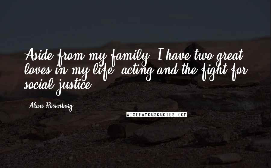 Alan Rosenberg quotes: Aside from my family, I have two great loves in my life: acting and the fight for social justice.