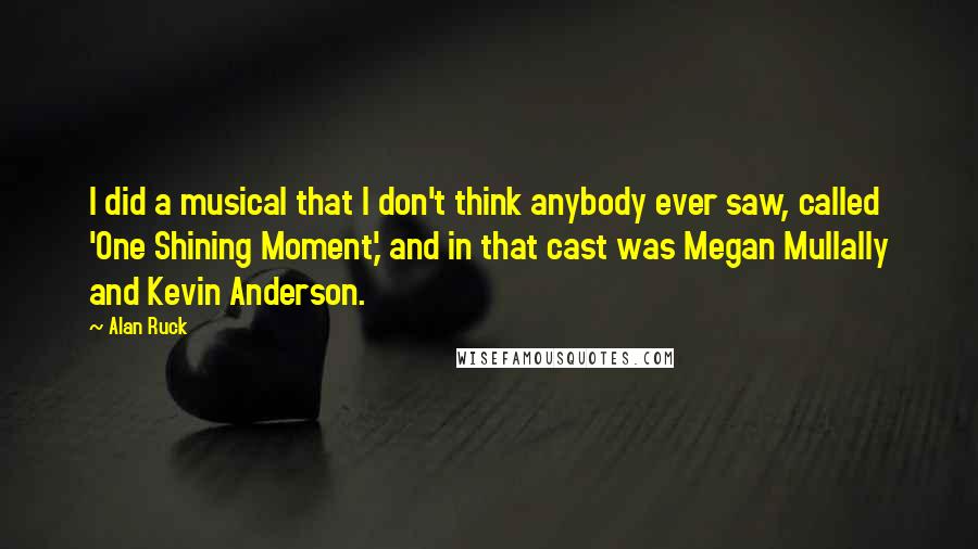 Alan Ruck quotes: I did a musical that I don't think anybody ever saw, called 'One Shining Moment,' and in that cast was Megan Mullally and Kevin Anderson.