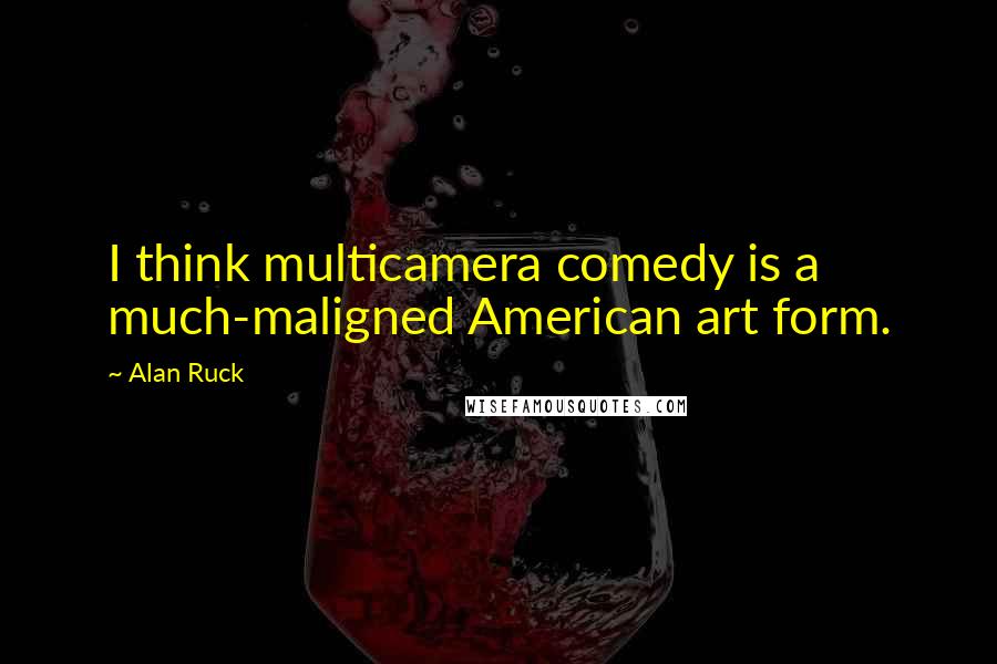 Alan Ruck quotes: I think multicamera comedy is a much-maligned American art form.