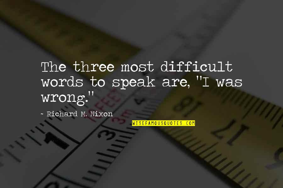 Alan Ruck Quotes By Richard M. Nixon: The three most difficult words to speak are,