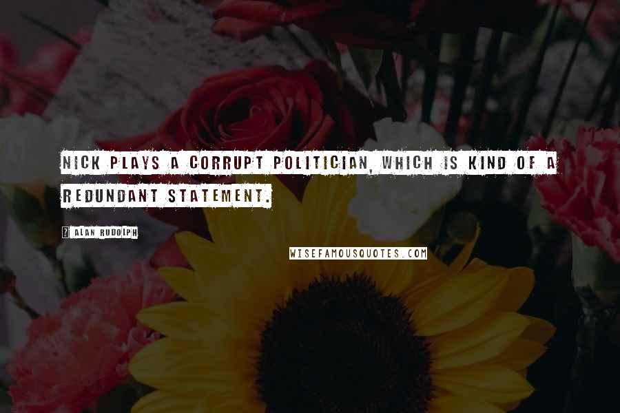 Alan Rudolph quotes: Nick plays a corrupt politician, which is kind of a redundant statement. Alan Rudolph quotes: Nick plays a corrupt politician, which is kind of a redundant statement.