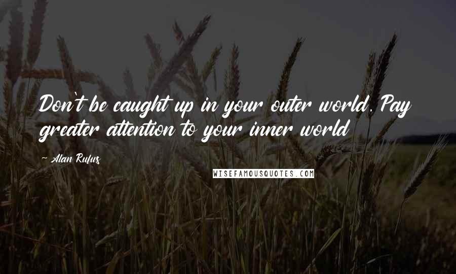 Alan Rufus quotes: Don't be caught up in your outer world. Pay greater attention to your inner world