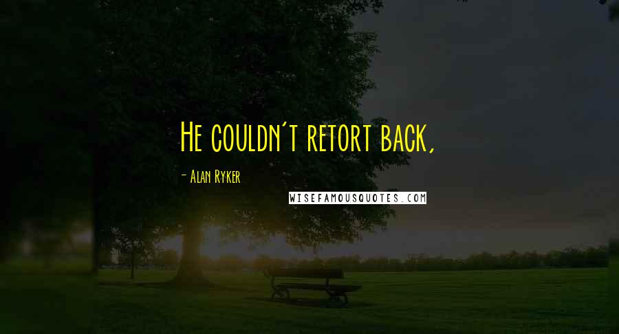 Alan Ryker quotes: He couldn't retort back, Alan Ryker quotes: He couldn't retort back,