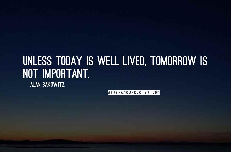 Alan Sakowitz quotes: Unless today is well lived, tomorrow is not important.