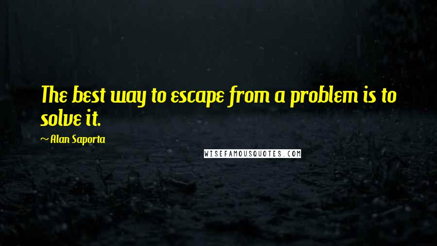 Alan Saporta quotes: The best way to escape from a problem is to solve it.