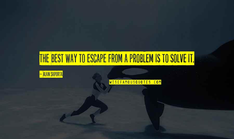 Alan Saporta Quotes By Alan Saporta: The best way to escape from a problem