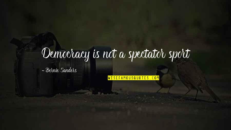 Alan Schoenfeld Quotes By Bernie Sanders: Democracy is not a spectator sport
