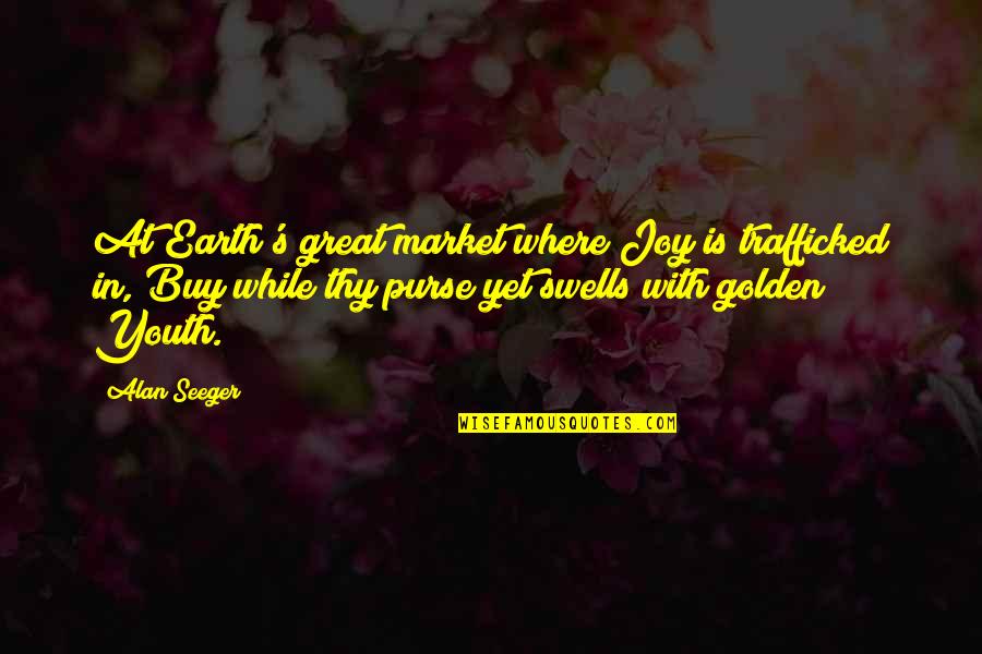 Alan Seeger Quotes By Alan Seeger: At Earth's great market where Joy is trafficked