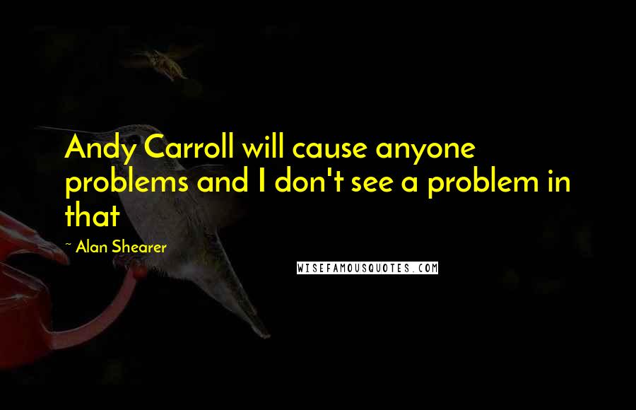 Alan Shearer quotes: Andy Carroll will cause anyone problems and I don't see a problem in that