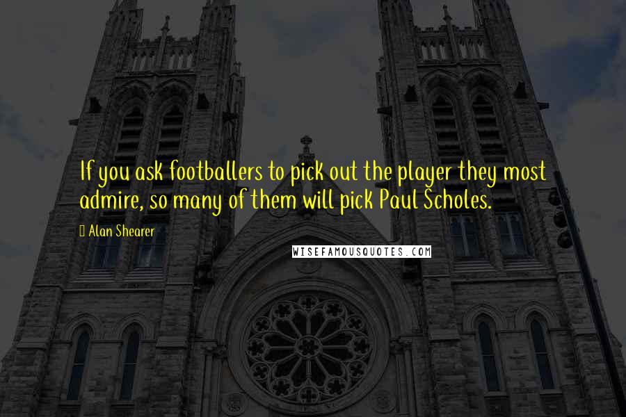 Alan Shearer quotes: If you ask footballers to pick out the player they most admire, so many of them will pick Paul Scholes.