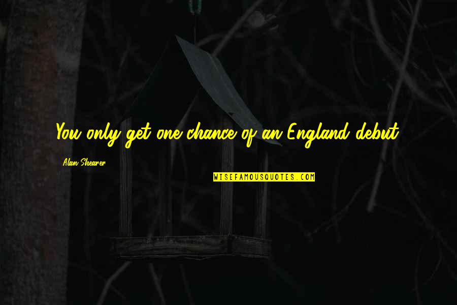 Alan Shearer Quotes By Alan Shearer: You only get one chance of an England
