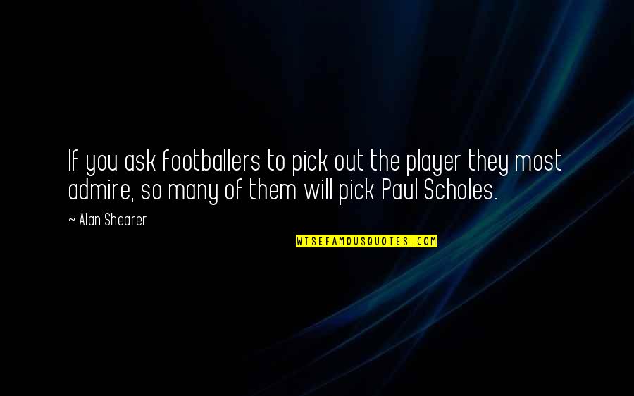 Alan Shearer Quotes By Alan Shearer: If you ask footballers to pick out the