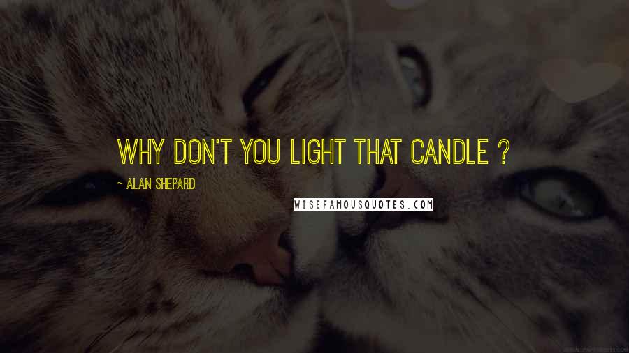 Alan Shepard quotes: Why don't you light that candle ?