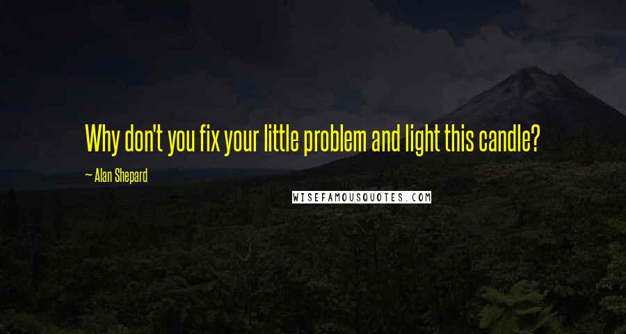 Alan Shepard quotes: Why don't you fix your little problem and light this candle?