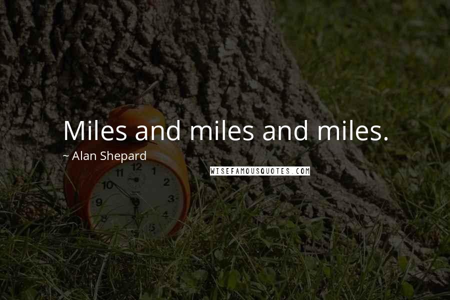 Alan Shepard quotes: Miles and miles and miles.