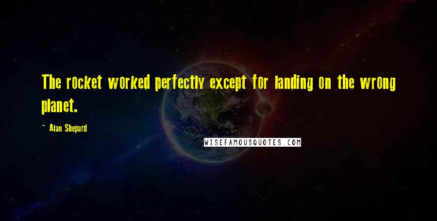 Alan Shepard quotes: The rocket worked perfectly except for landing on the wrong planet.